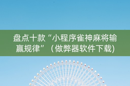 盘点十款“小程序雀神麻将输赢规律”（做弊器软件下载)