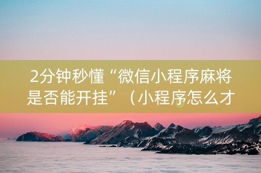 2分钟秒懂“微信小程序麻将是否能开挂”（小程序怎么才会赢)