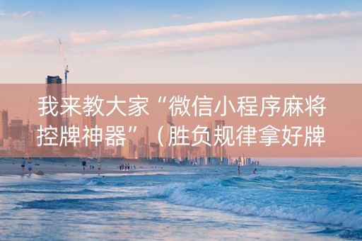 我来教大家“微信小程序麻将控牌神器”（胜负规律拿好牌)