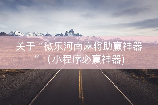 关于“微乐河南麻将助赢神器”（小程序必赢神器)