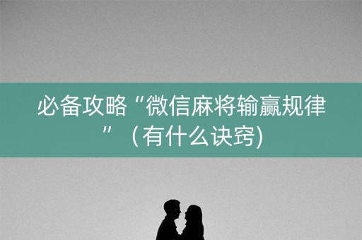 必备攻略“微信麻将输赢规律”（有什么诀窍)