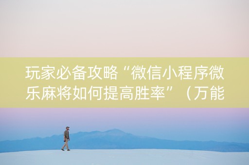 玩家必备攻略“微信小程序微乐麻将如何提高胜率”（万能开挂神器)