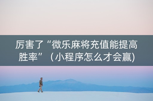 厉害了“微乐麻将充值能提高胜率”（小程序怎么才会赢)