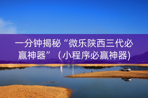 一分钟揭秘“微乐陕西三代必赢神器”（小程序必赢神器)