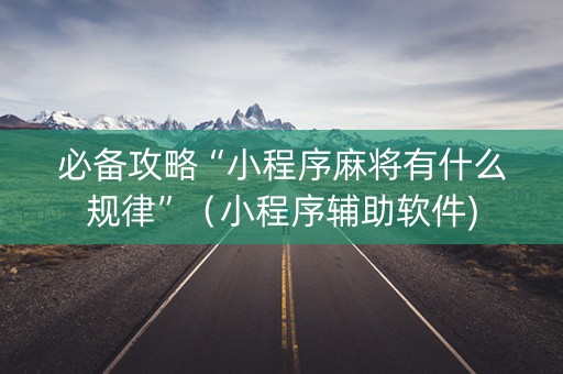 必备攻略“小程序麻将有什么规律”（小程序辅助软件)