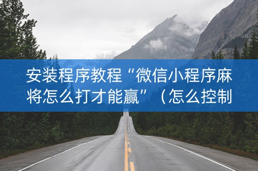 安装程序教程“微信小程序麻将怎么打才能赢”（怎么控制输赢)