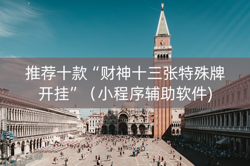 推荐十款“财神十三张特殊牌开挂”（小程序辅助软件)