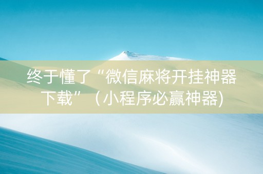 终于懂了“微信麻将开挂神器下载”（小程序必赢神器)