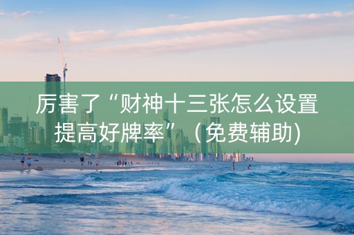 厉害了“财神十三张怎么设置提高好牌率”（免费辅助)