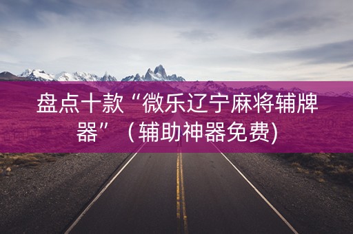 盘点十款“微乐辽宁麻将辅牌器”（辅助神器免费)