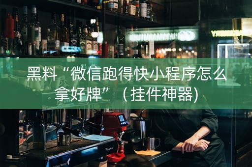 黑料“微信跑得快小程序怎么拿好牌”（挂件神器)
