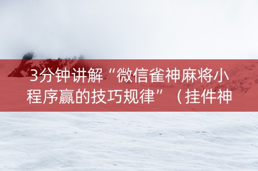 3分钟讲解“微信雀神麻将小程序赢的技巧规律”（挂件神器)