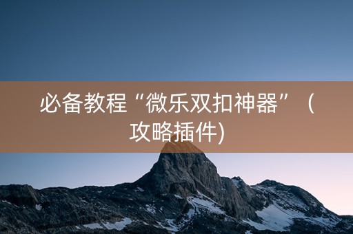 必备教程“微乐双扣神器”（攻略插件)