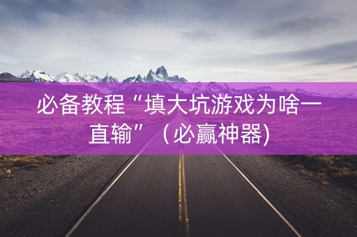 必备教程“填大坑游戏为啥一直输”（必赢神器)