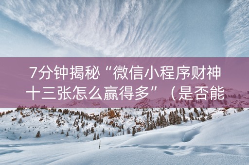 7分钟揭秘“微信小程序财神十三张怎么赢得多”（是否能开挂)