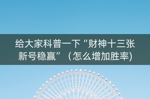 给大家科普一下“财神十三张新号稳赢”（怎么增加胜率)