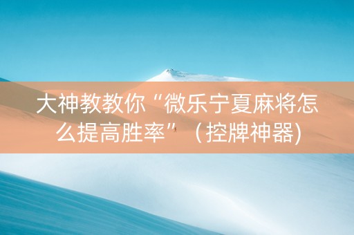 大神教教你“微乐宁夏麻将怎么提高胜率”（控牌神器)