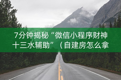 7分钟揭秘“微信小程序财神十三水辅助”（自建房怎么拿好牌)