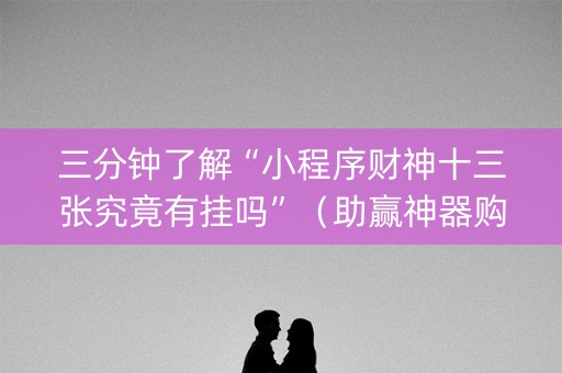 三分钟了解“小程序财神十三张究竟有挂吗”（助赢神器购买)