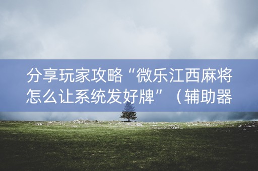 分享玩家攻略“微乐江西麻将怎么让系统发好牌”（辅助器通用版)