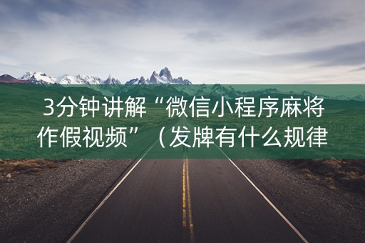 3分钟讲解“微信小程序麻将作假视频”（发牌有什么规律吗)