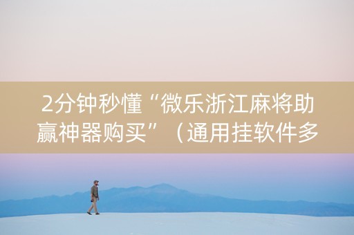 2分钟秒懂“微乐浙江麻将助赢神器购买”（通用挂软件多少钱)
