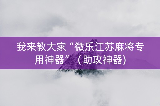 我来教大家“微乐江苏麻将专用神器”（助攻神器)