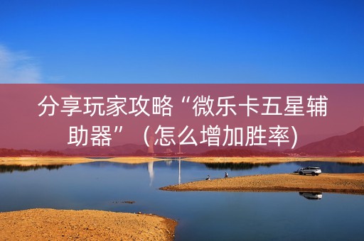 分享玩家攻略“微乐卡五星辅助器”（怎么增加胜率)