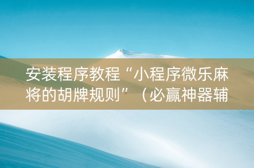 安装程序教程“小程序微乐麻将的胡牌规则”（必赢神器辅助器)