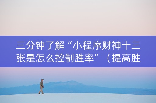三分钟了解“小程序财神十三张是怎么控制胜率”（提高胜率软件)