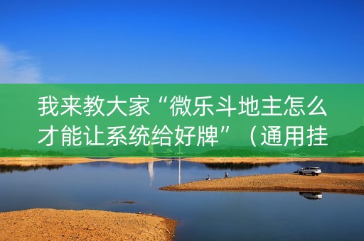 我来教大家“微乐斗地主怎么才能让系统给好牌”（通用挂软件多少钱)