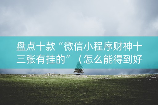盘点十款“微信小程序财神十三张有挂的”（怎么能得到好牌)