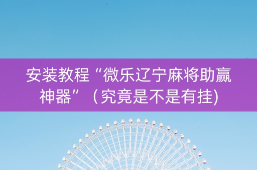 安装教程“微乐辽宁麻将助赢神器”（究竟是不是有挂)
