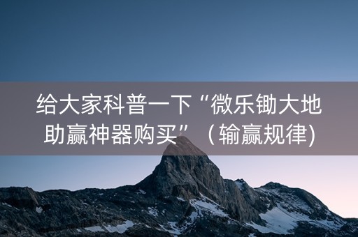 给大家科普一下“微乐锄大地助赢神器购买”（输赢规律)