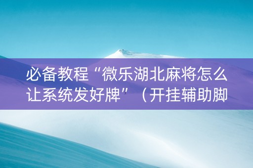 必备教程“微乐湖北麻将怎么让系统发好牌”（开挂辅助脚本)