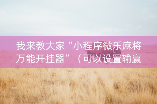 我来教大家“小程序微乐麻将万能开挂器”（可以设置输赢吗)