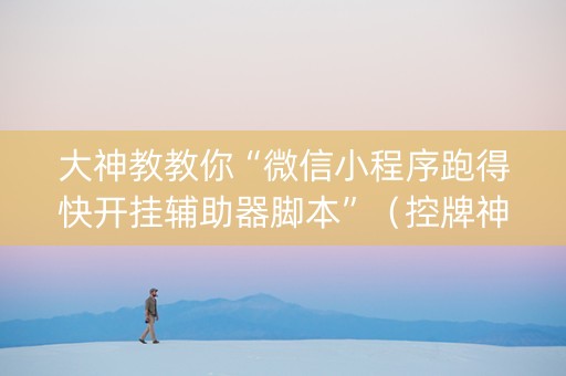 大神教教你“微信小程序跑得快开挂辅助器脚本”（控牌神器)