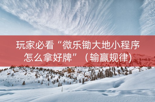 玩家必看“微乐锄大地小程序怎么拿好牌”（输赢规律)