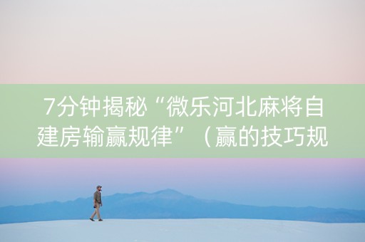 7分钟揭秘“微乐河北麻将自建房输赢规律”（赢的技巧规律)