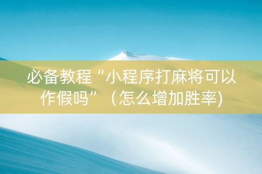必备教程“小程序打麻将可以作假吗”（怎么增加胜率)