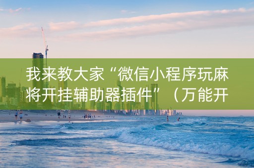 我来教大家“微信小程序玩麻将开挂辅助器插件”（万能开挂神器)