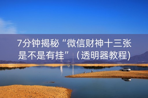 7分钟揭秘“微信财神十三张是不是有挂”（透明器教程)