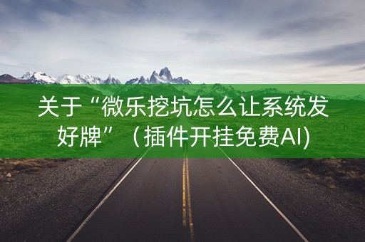 关于“微乐挖坑怎么让系统发好牌”（插件开挂免费AI)