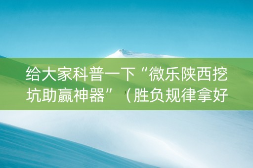 给大家科普一下“微乐陕西挖坑助赢神器”（胜负规律拿好牌)