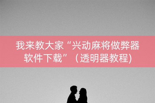 我来教大家“兴动麻将做弊器软件下载”（透明器教程)