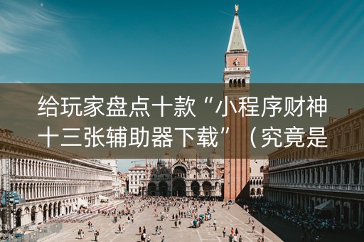 给玩家盘点十款“小程序财神十三张辅助器下载”（究竟是不是有挂)