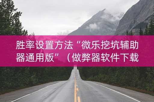 胜率设置方法“微乐挖坑辅助器通用版”（做弊器软件下载)