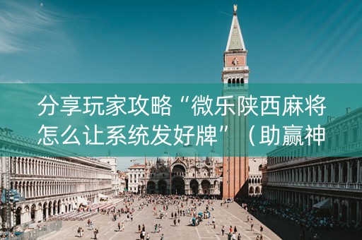 分享玩家攻略“微乐陕西麻将怎么让系统发好牌”（助赢神器)