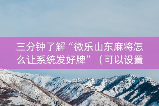 三分钟了解“微乐山东麻将怎么让系统发好牌”（可以设置输赢吗)