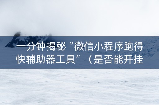 一分钟揭秘“微信小程序跑得快辅助器工具”（是否能开挂)